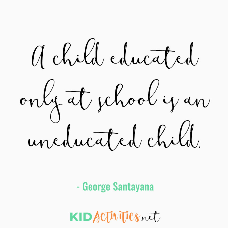 Inspirational Quotes for Teachers (A child educated only at school is an uneducated child. - George Santayana)