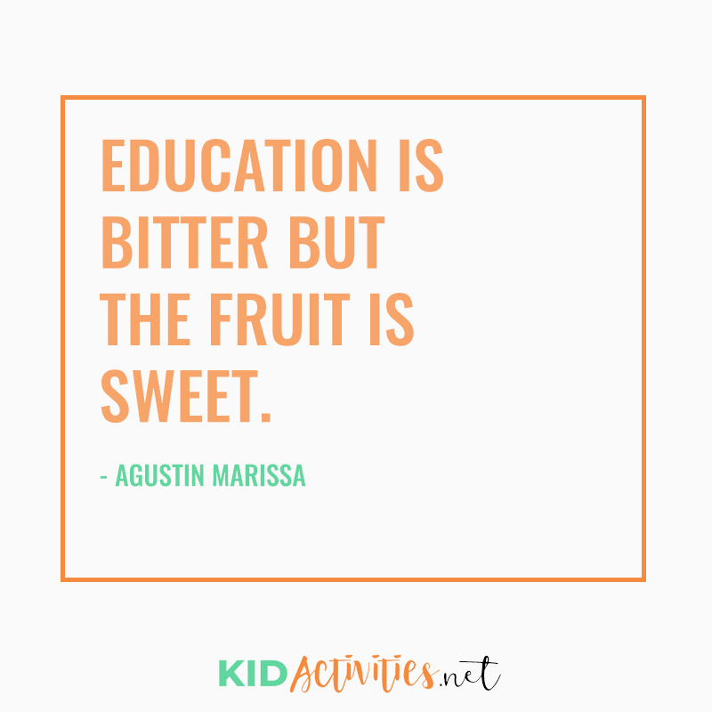 Inspirational Quotes for Teachers (Education is bitter but the fruit is sweet. -  Agustin Marissa)