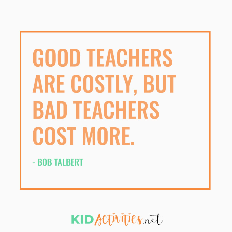 Inspirational Quotes for Teachers (Good teachers are costly, but bad teachers cost more. - Bob Talbert)