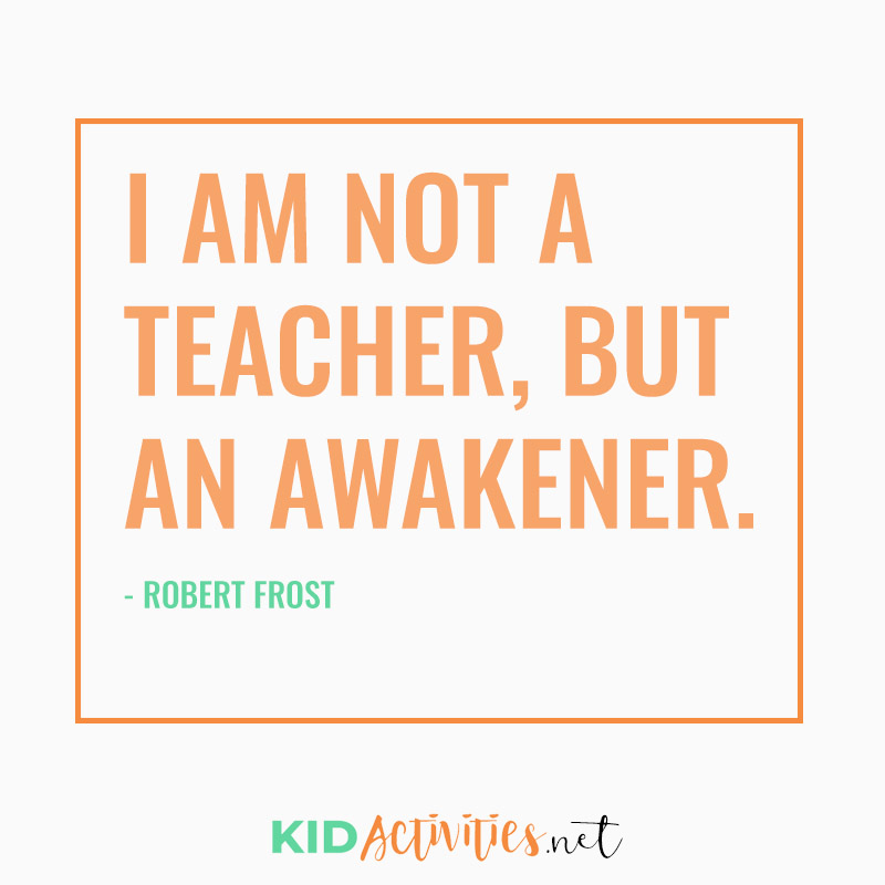 Inspirational Quotes for Teachers (I am not a teacher, but an awakener. - Robert Frost)