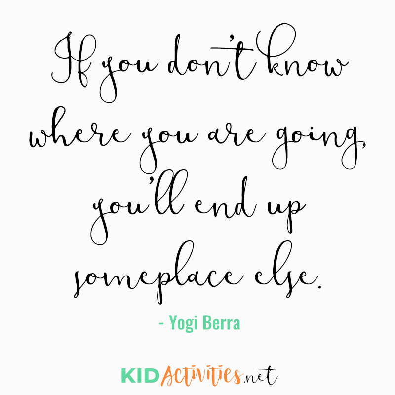 Inspirational Quotes for Teachers (If you don’t know where you are going, you’ll end up someplace else. ~Yogi Berra)
