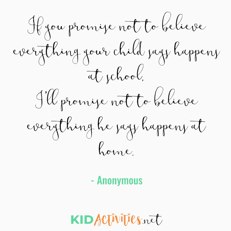 Inspirational Quotes for Teachers (If you promise not to believe everything your child says happens at school, I'll promise not to believe everything he says happens at home)