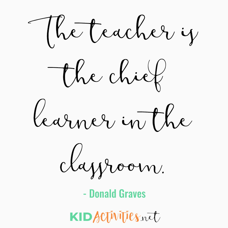 Inspirational Quotes for Teachers (The teacher is the chief learner in the classroom. - Donald Graves)