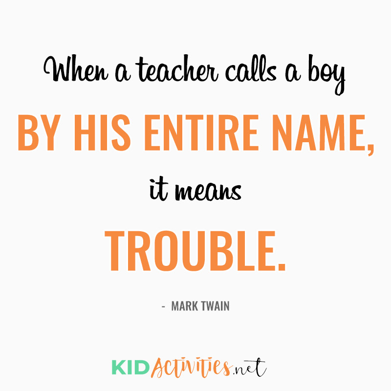 Inspirational Quotes for Teachers (When a teacher calls a boy by his entire name, it means trouble.  - Mark Twain)